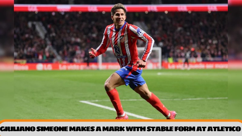 Giuliano Simeone makes a mark with stable form at Atletico Madrid