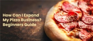 How Can I Expand My Pizza Business? Beginners Guide